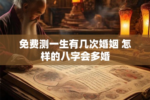 免费测一生有几次婚姻 怎样的八字会多婚