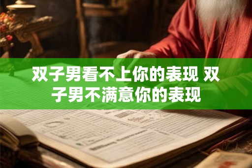 双子男看不上你的表现 双子男不满意你的表现