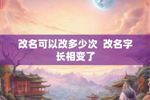 改名可以改多少次  改名字长相变了
