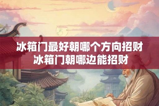 冰箱门最好朝哪个方向招财 冰箱门朝哪边能招财