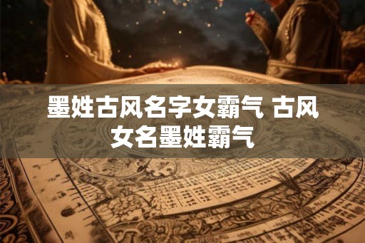 墨姓古风名字女霸气 古风女名墨姓霸气