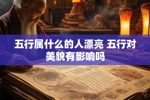 五行属什么的人漂亮 五行对美貌有影响吗