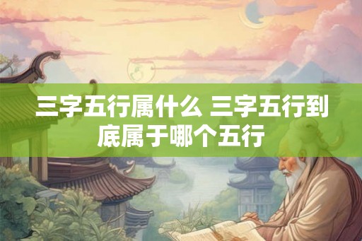 三字五行属什么 三字五行到底属于哪个五行
