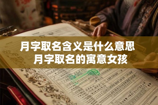 月字取名含义是什么意思  月字取名的寓意女孩