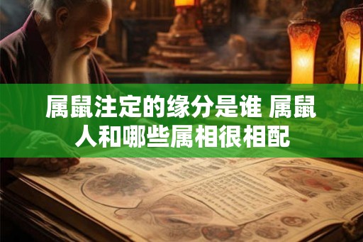 属鼠注定的缘分是谁 属鼠人和哪些属相很相配 属鼠注定的缘分是谁 属鼠人和哪些属相很相配