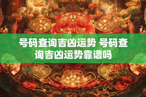 号码查询吉凶运势 号码查询吉凶运势靠谱吗
