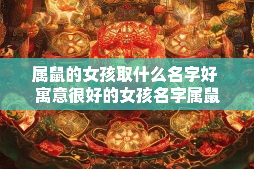 属鼠的女孩取什么名字好 寓意很好的女孩名字属鼠