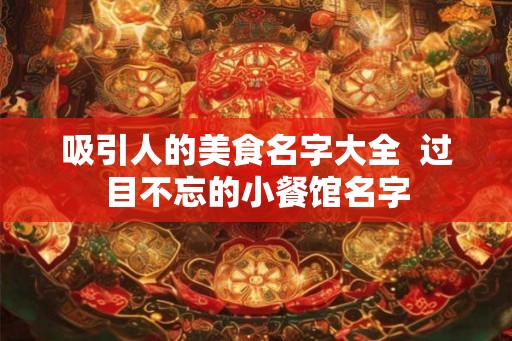 吸引人的美食名字大全  过目不忘的小餐馆名字