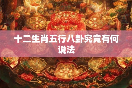 十二生肖五行八卦究竟有何说法 十二生肖五行八卦究竟有何说法