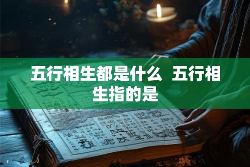 五行相生都是什么  五行相生指的是