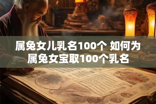 属兔女儿乳名100个 如何为属兔女宝取100个乳名