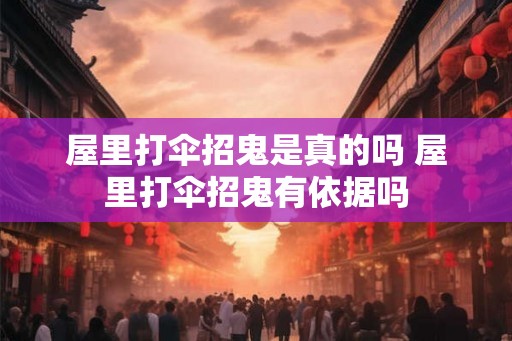 屋里打伞招鬼是真的吗 屋里打伞招鬼有依据吗