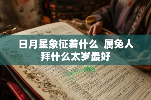 日月星象征着什么  属兔人拜什么太岁最好