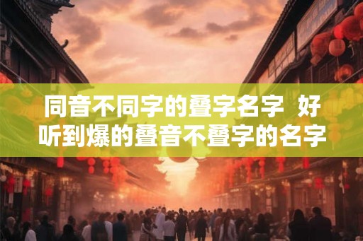 同音不同字的叠字名字  好听到爆的叠音不叠字的名字
