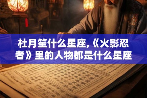 杜月笙什么星座,《火影忍者》里的人物都是什么星座？