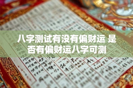 八字测试有没有偏财运 是否有偏财运八字可测 八字测试有没有偏财运 是否有偏财运八字可测