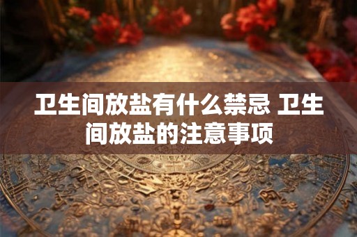 卫生间放盐有什么禁忌 卫生间放盐的注意事项