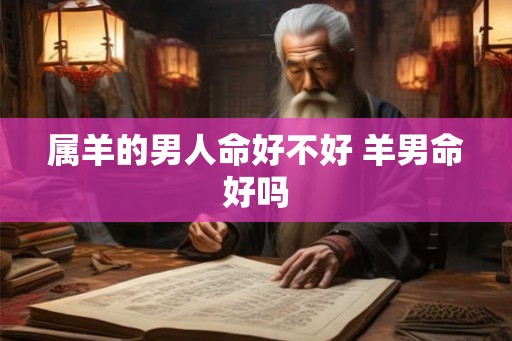 属羊的男人命好不好 羊男命好吗