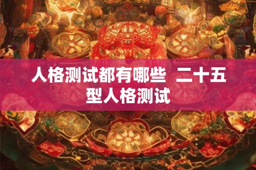 人格测试都有哪些  二十五型人格测试