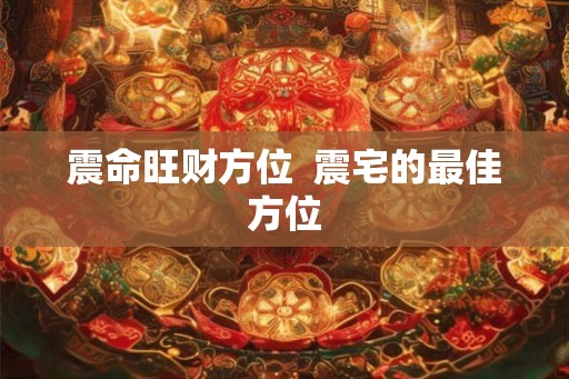 震命旺财方位  震宅的最佳方位