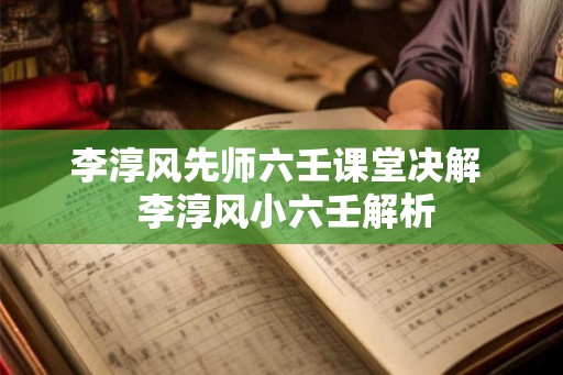 李淳风先师六壬课堂决解  李淳风小六壬解析