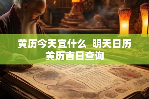 黄历今天宜什么  明天日历黄历吉日查询