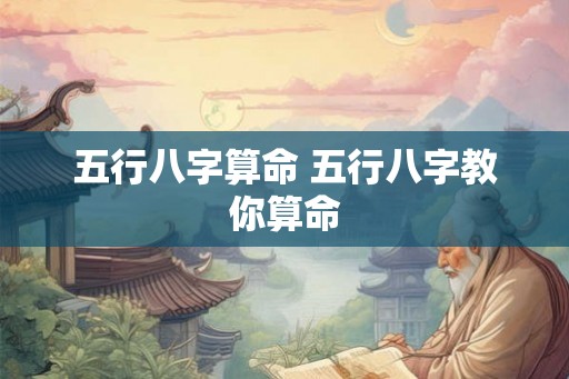 五行八字算命 五行八字教你算命