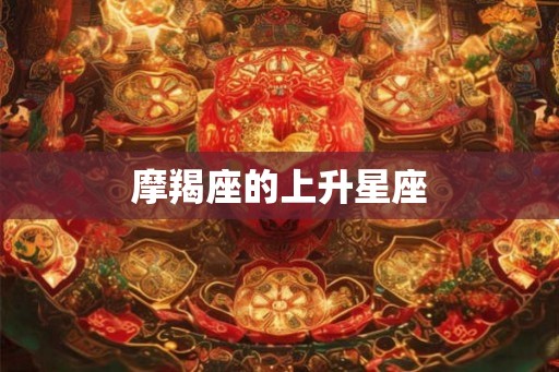 摩羯座的上升星座 摩羯座的上升星座