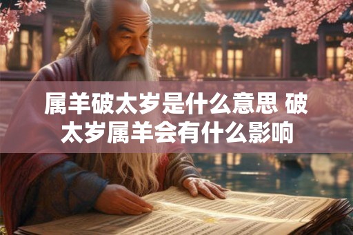 属羊破太岁是什么意思 破太岁属羊会有什么影响