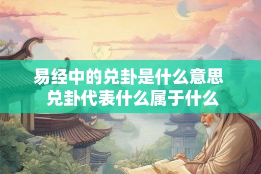 易经中的兑卦是什么意思  兑卦代表什么属于什么