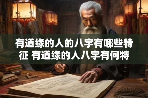 有道缘的人的八字有哪些特征 有道缘的人八字有何特点