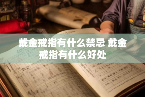 戴金戒指有什么禁忌 戴金戒指有什么好处 戴金戒指有什么禁忌 戴金戒指有什么好处