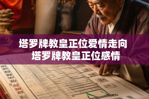 塔罗牌教皇正位爱情走向  塔罗牌教皇正位感情