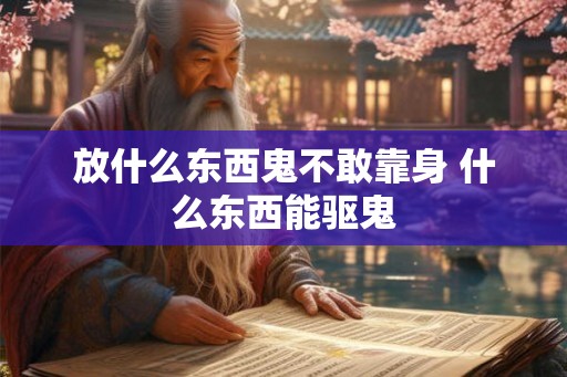 放什么东西鬼不敢靠身 什么东西能驱鬼