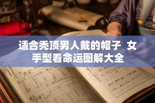 适合秃顶男人戴的帽子  女手型看命运图解大全