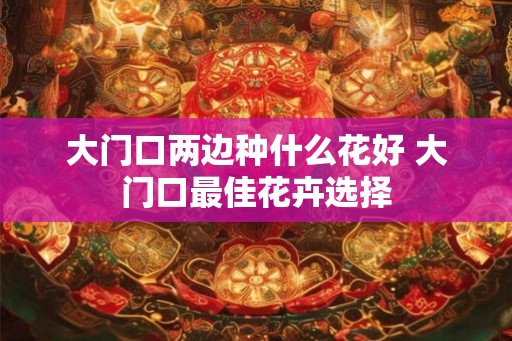 大门口两边种什么花好 大门口最佳花卉选择
