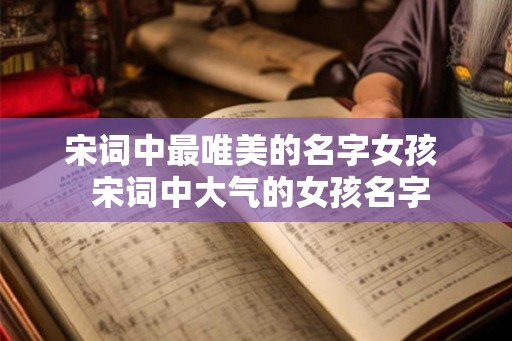 宋词中最唯美的名字女孩  宋词中大气的女孩名字
