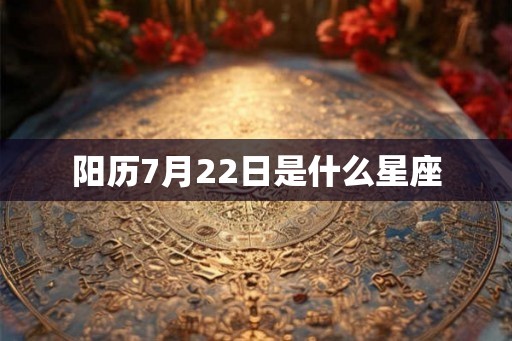 阳历7月22日是什么星座 阳历7月22日是什么星座