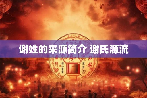 谢姓的来源简介 谢氏源流