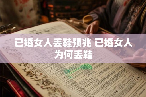 已婚女人丢鞋预兆 已婚女人为何丢鞋 已婚女人丢鞋预兆 已婚女人为何丢鞋