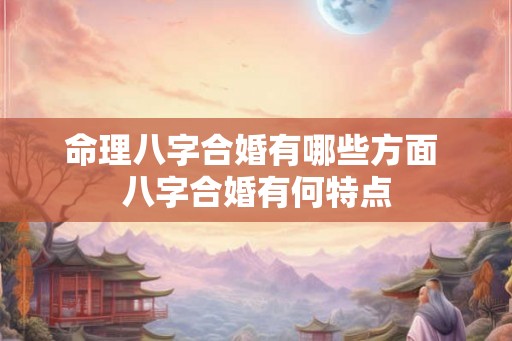 命理八字合婚有哪些方面 八字合婚有何特点
