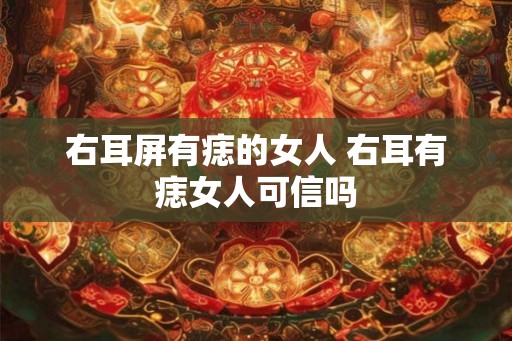 右耳屏有痣的女人 右耳有痣女人可信吗