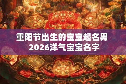 重阳节出生的宝宝起名男  2026洋气宝宝名字