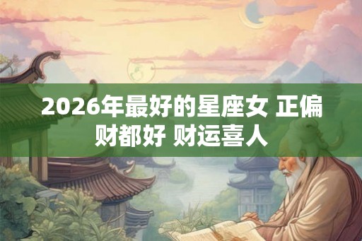 2026年最好的星座女 正偏财都好 财运喜人