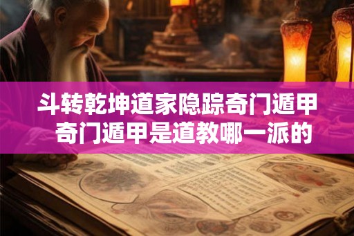 斗转乾坤道家隐踪奇门遁甲  奇门遁甲是道教哪一派的