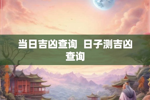 当日吉凶查询  日子测吉凶查询
