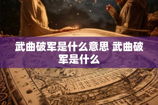 武曲破军是什么意思 武曲破军是什么