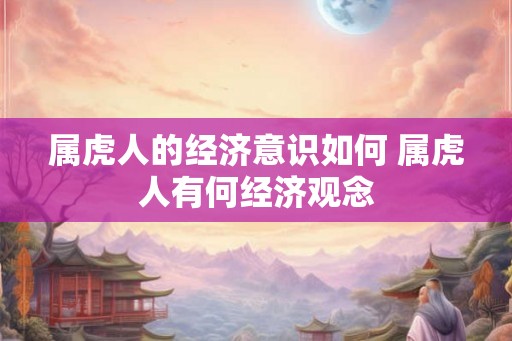 属虎人的经济意识如何 属虎人有何经济观念