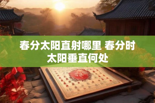 春分太阳直射哪里 春分时太阳垂直何处