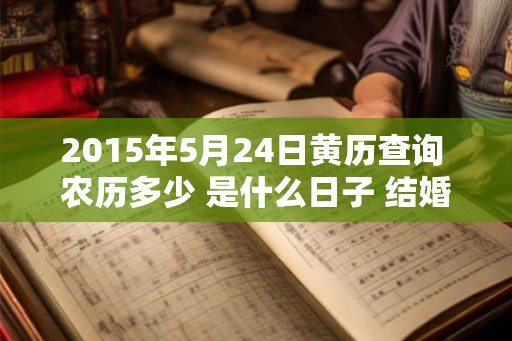 2015年5月24日黄历查询 农历多少 是什么日子 结婚吉时